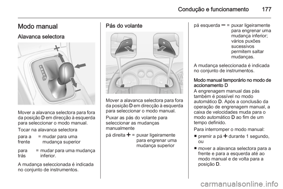 OPEL INSIGNIA 2015  Manual de Instruções (in Portugues) Condução e funcionamento177Modo manual
Alavanca selectora
Mover a alavanca selectora para fora da posição  D em direcção à esquerda
para seleccionar o modo manual.
Tocar na alavanca selectora
p