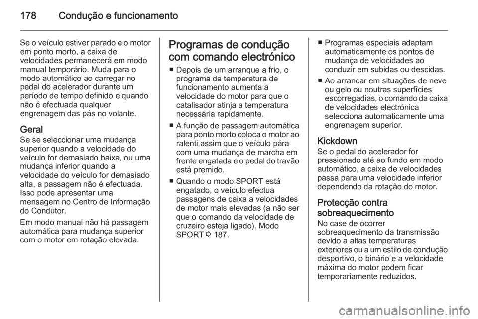 OPEL INSIGNIA 2015  Manual de Instruções (in Portugues) 178Condução e funcionamento
Se o veículo estiver parado e o motorem ponto morto, a caixa de
velocidades permanecerá em modo
manual temporário. Muda para o
modo automático ao carregar no
pedal do