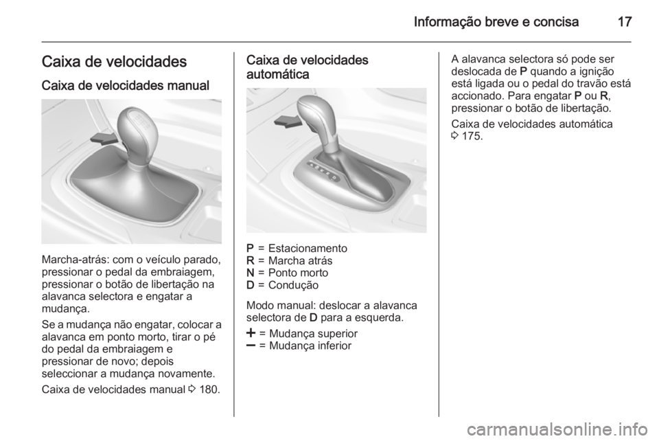 OPEL INSIGNIA 2015  Manual de Instruções (in Portugues) Informação breve e concisa17Caixa de velocidadesCaixa de velocidades manual
Marcha-atrás: com o veículo parado,
pressionar o pedal da embraiagem,
pressionar o botão de libertação na
alavanca se