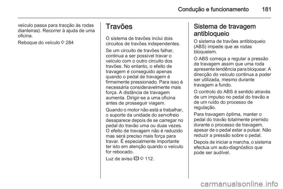 OPEL INSIGNIA 2015  Manual de Instruções (in Portugues) Condução e funcionamento181
veículo passa para tracção às rodas
dianteiras). Recorrer à ajuda de uma
oficina.
Reboque do veículo  3 284Travões
O sistema de travões inclui dois
circuitos de t