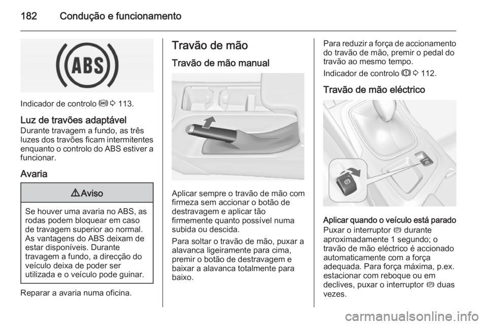 OPEL INSIGNIA 2015  Manual de Instruções (in Portugues) 182Condução e funcionamento
Indicador de controlo u 3  113.
Luz de travões adaptável Durante travagem a fundo, as três
luzes dos travões ficam intermitentes
enquanto o controlo do ABS estiver a
