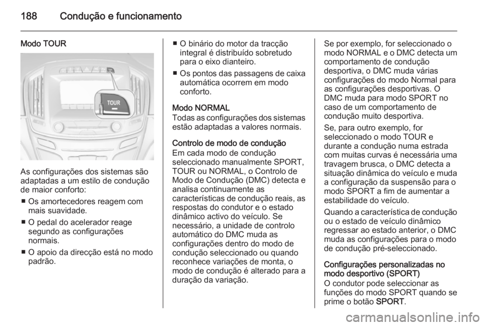 OPEL INSIGNIA 2015  Manual de Instruções (in Portugues) 188Condução e funcionamento
Modo TOUR
As configurações dos sistemas são
adaptadas a um estilo de condução
de maior conforto:
■ Os amortecedores reagem com mais suavidade.
■ O pedal do acele