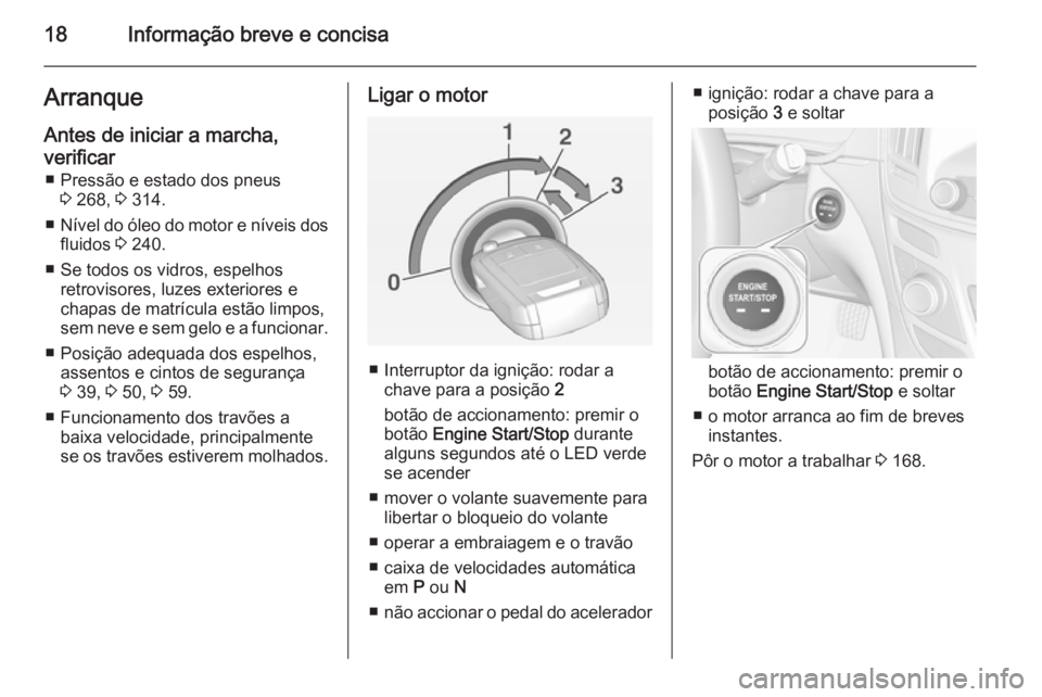 OPEL INSIGNIA 2015  Manual de Instruções (in Portugues) 18Informação breve e concisaArranqueAntes de iniciar a marcha,
verificar ■ Pressão e estado dos pneus 3 268,  3 314.
■ Nível do óleo do motor e níveis dos
fluidos  3 240.
■ Se todos os vid