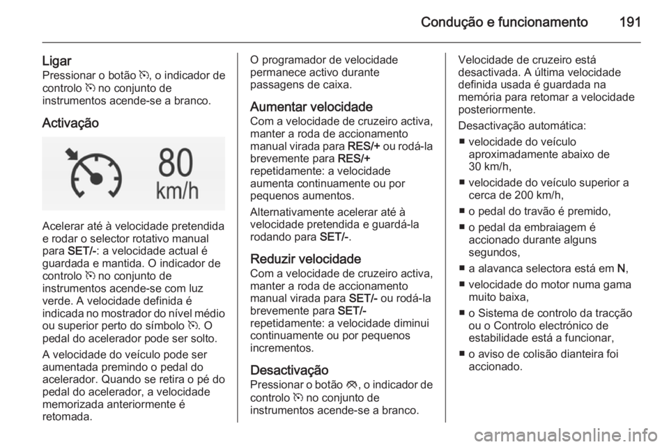 OPEL INSIGNIA 2015  Manual de Instruções (in Portugues) Condução e funcionamento191
LigarPressionar o botão  m, o indicador de
controlo  m no conjunto de
instrumentos acende-se a branco.
Activação
Acelerar até à velocidade pretendida
e rodar o selec