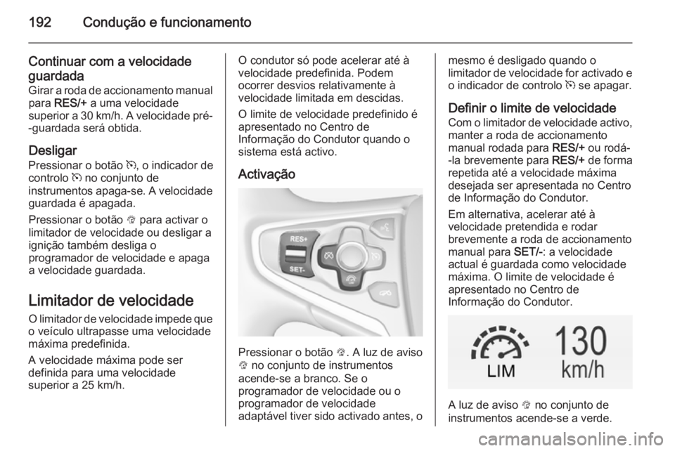 OPEL INSIGNIA 2015  Manual de Instruções (in Portugues) 192Condução e funcionamento
Continuar com a velocidade
guardada
Girar a roda de accionamento manual para  RES/+  a uma velocidade
superior a 30 km/h. A velocidade pré-
-guardada será obtida.
Desli