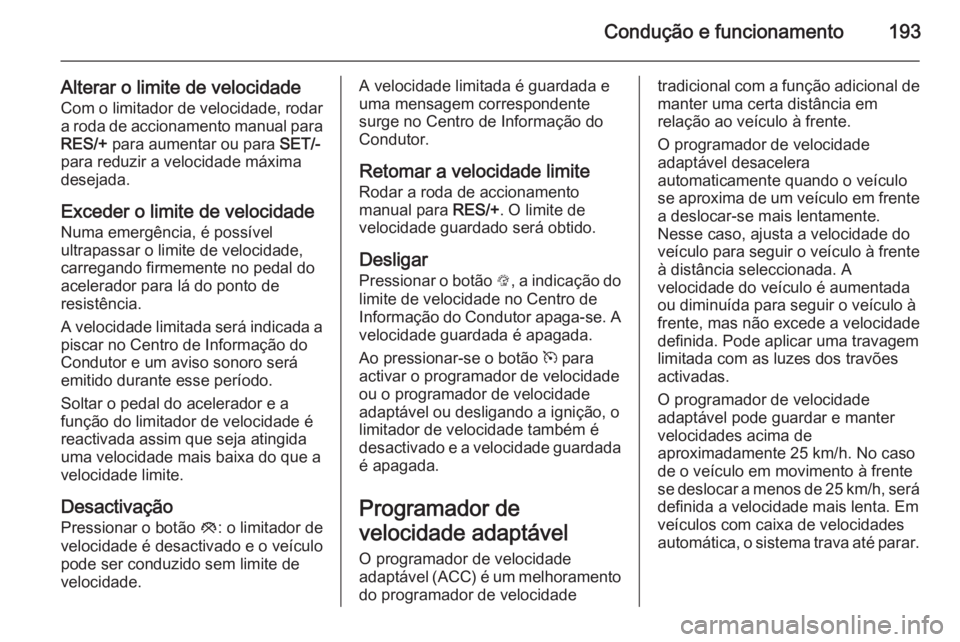 OPEL INSIGNIA 2015  Manual de Instruções (in Portugues) Condução e funcionamento193
Alterar o limite de velocidadeCom o limitador de velocidade, rodar
a roda de accionamento manual para
RES/+  para aumentar ou para  SET/-
para reduzir a velocidade máxim