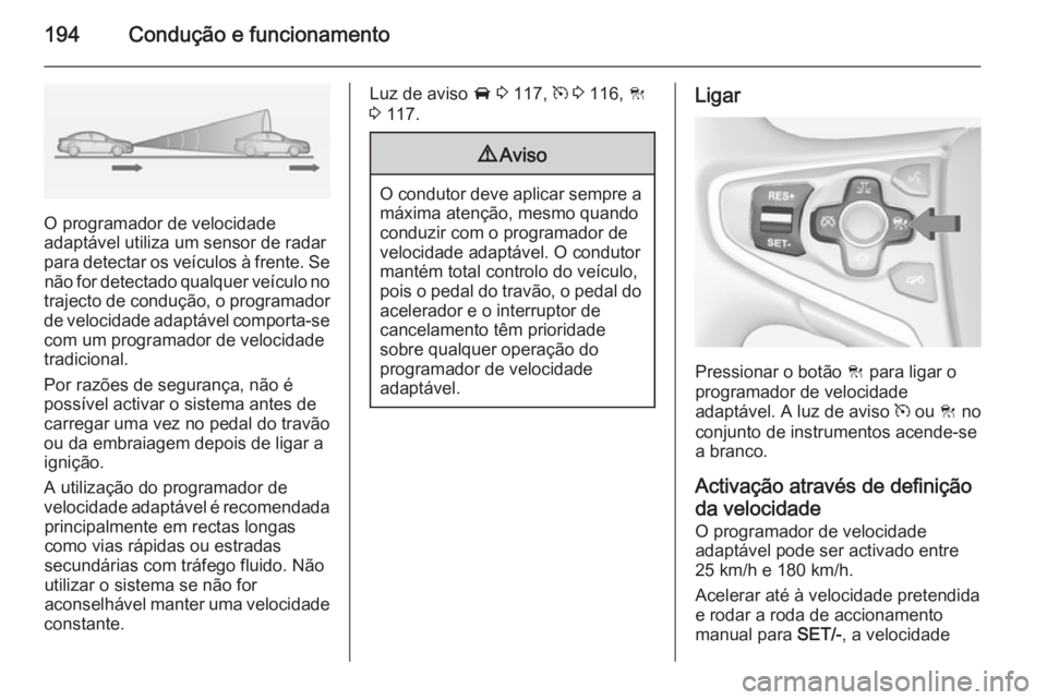OPEL INSIGNIA 2015  Manual de Instruções (in Portugues) 194Condução e funcionamento
O programador de velocidade
adaptável utiliza um sensor de radar
para detectar os veículos à frente. Se não for detectado qualquer veículo no
trajecto de condução,
