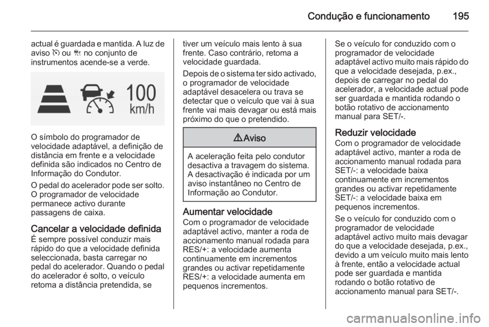 OPEL INSIGNIA 2015  Manual de Instruções (in Portugues) Condução e funcionamento195
actual é guardada e mantida. A luz deaviso  m ou  C no conjunto de
instrumentos acende-se a verde.
O símbolo do programador de
velocidade adaptável, a definição de
d