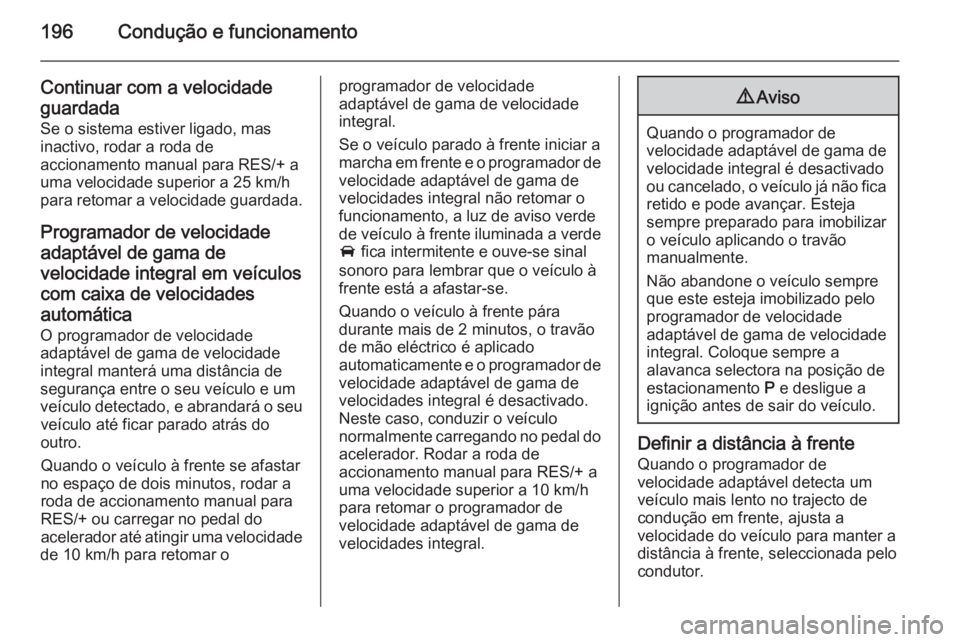 OPEL INSIGNIA 2015  Manual de Instruções (in Portugues) 196Condução e funcionamento
Continuar com a velocidade
guardada
Se o sistema estiver ligado, mas inactivo, rodar a roda de
accionamento manual para RES/+ a
uma velocidade superior a 25 km/h
para ret