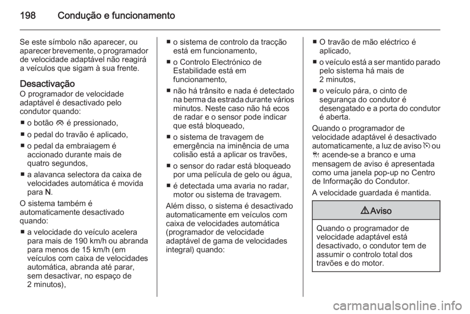 OPEL INSIGNIA 2015  Manual de Instruções (in Portugues) 198Condução e funcionamento
Se este símbolo não aparecer, ou
aparecer brevemente, o programador de velocidade adaptável não reagirá
a veículos que sigam à sua frente.
Desactivação O program