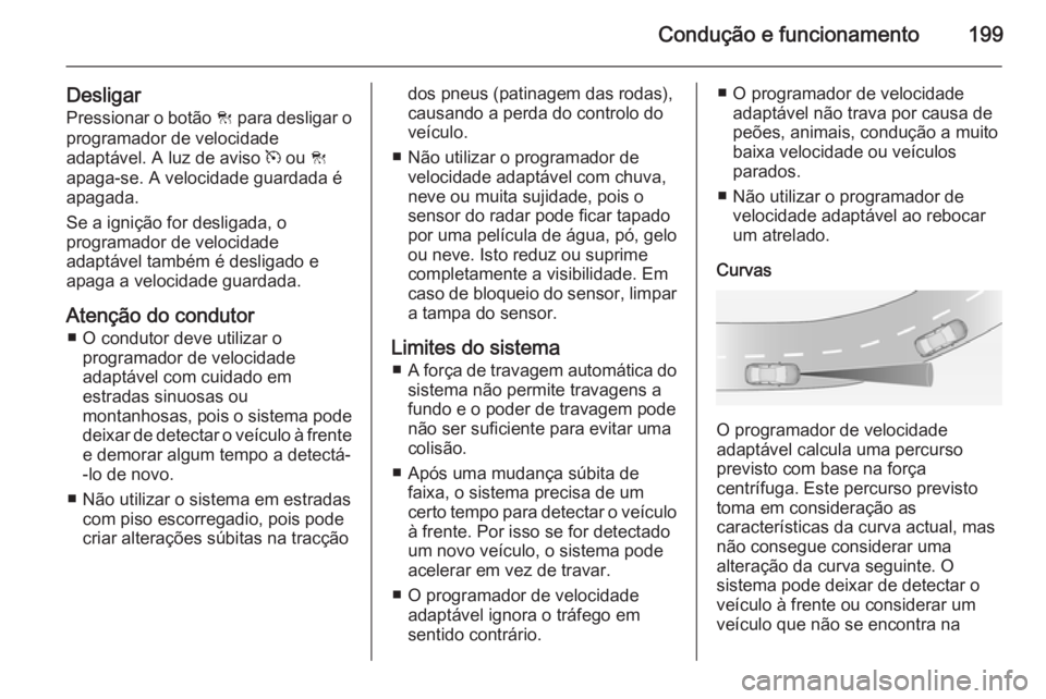 OPEL INSIGNIA 2015  Manual de Instruções (in Portugues) Condução e funcionamento199
DesligarPressionar o botão  C para desligar o
programador de velocidade
adaptável. A luz de aviso  m ou  C
apaga-se. A velocidade guardada é
apagada.
Se a ignição fo
