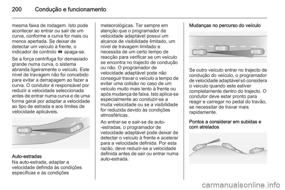 OPEL INSIGNIA 2015  Manual de Instruções (in Portugues) 200Condução e funcionamento
mesma faixa de rodagem. Isto pode
acontecer ao entrar ou sair de um
curva, conforme a curva for mais ou
menos apertada. Se deixar de
detectar um veículo à frente, o
ind