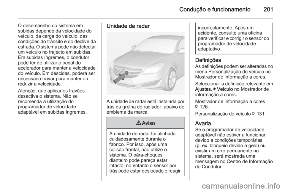 OPEL INSIGNIA 2015  Manual de Instruções (in Portugues) Condução e funcionamento201
O desempenho do sistema em
subidas depende da velocidade do
veículo, da carga do veículo, das
condições do trânsito e do declive da
estrada. O sistema pode não dete