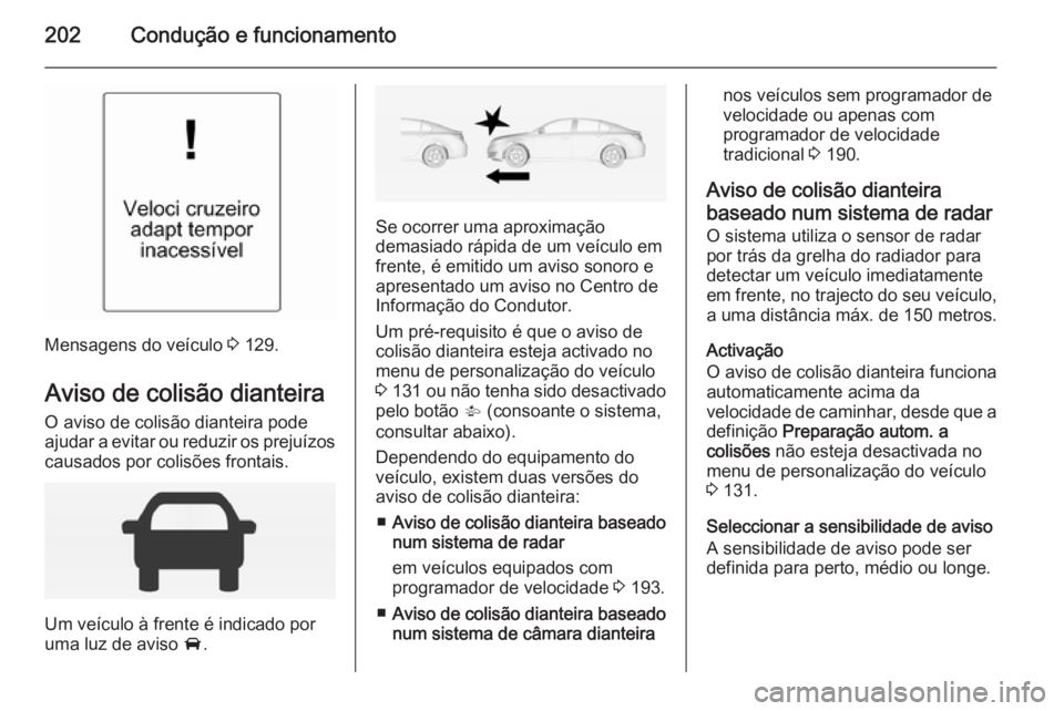 OPEL INSIGNIA 2015  Manual de Instruções (in Portugues) 202Condução e funcionamento
Mensagens do veículo 3 129.
Aviso de colisão dianteira
O aviso de colisão dianteira pode
ajudar a evitar ou reduzir os prejuízos
causados por colisões frontais.
Um v