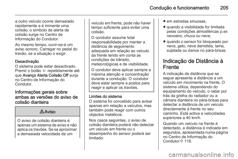 OPEL INSIGNIA 2015  Manual de Instruções (in Portugues) Condução e funcionamento205
a outro veículo ocorre demasiado
rapidamente e é iminente uma
colisão, o símbolo de alerta de
colisão surge no Centro de
Informação do Condutor.
Ao mesmo tempo, ou