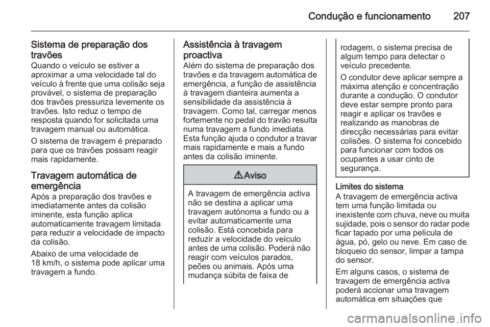 OPEL INSIGNIA 2015  Manual de Instruções (in Portugues) Condução e funcionamento207
Sistema de preparação dos
travões Quando o veículo se estiver a
aproximar a uma velocidade tal do
veículo à frente que uma colisão seja provável, o sistema de pre