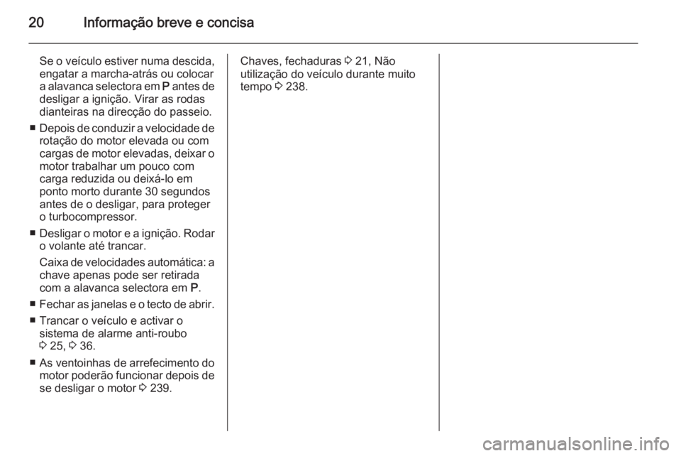 OPEL INSIGNIA 2015  Manual de Instruções (in Portugues) 20Informação breve e concisa
Se o veículo estiver numa descida,engatar a marcha-atrás ou colocar
a alavanca selectora em  P antes de
desligar a ignição. Virar as rodas
dianteiras na direcção d