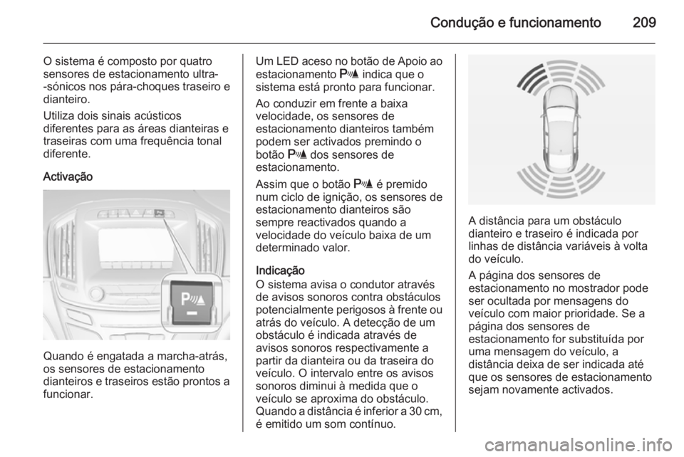 OPEL INSIGNIA 2015  Manual de Instruções (in Portugues) Condução e funcionamento209
O sistema é composto por quatro
sensores de estacionamento ultra-
-sónicos nos pára-choques traseiro e
dianteiro.
Utiliza dois sinais acústicos
diferentes para as ár