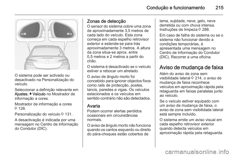 OPEL INSIGNIA 2015  Manual de Instruções (in Portugues) Condução e funcionamento215
O sistema pode ser activado ou
desactivado na Personalização do
veículo.
Seleccionar a definição relevante em Ajustes , I Veículo  no Mostrador de
informação a co