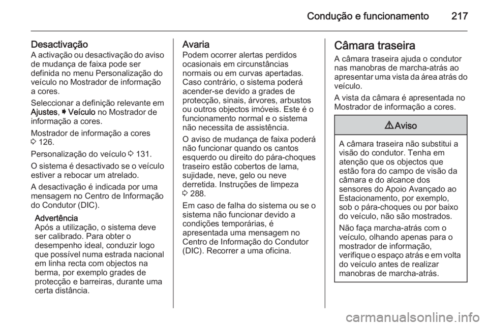 OPEL INSIGNIA 2015  Manual de Instruções (in Portugues) Condução e funcionamento217
DesactivaçãoA activação ou desactivação do avisode mudança de faixa pode ser
definida no menu Personalização do
veículo no Mostrador de informação
a cores.
Se