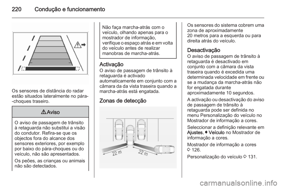 OPEL INSIGNIA 2015  Manual de Instruções (in Portugues) 220Condução e funcionamento
Os sensores de distância do radar
estão situados lateralmente no pára- -choques traseiro.
9 Aviso
O aviso de passagem de trânsito
à retaguarda não substitui a visã