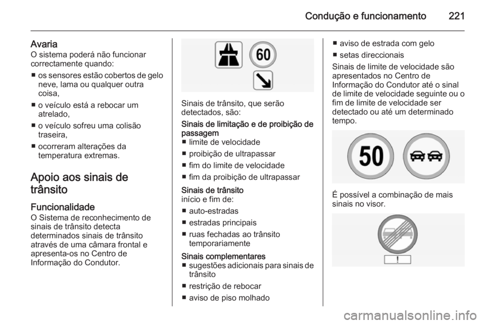 OPEL INSIGNIA 2015  Manual de Instruções (in Portugues) Condução e funcionamento221
AvariaO sistema poderá não funcionar
correctamente quando:
■ os sensores estão cobertos de gelo
neve, lama ou qualquer outra
coisa,
■ o veículo está a rebocar um