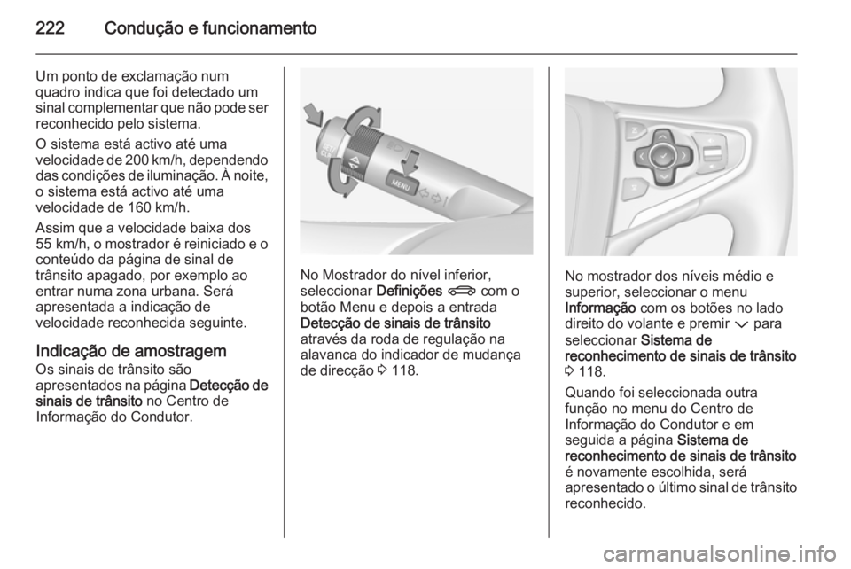 OPEL INSIGNIA 2015  Manual de Instruções (in Portugues) 222Condução e funcionamento
Um ponto de exclamação num
quadro indica que foi detectado um
sinal complementar que não pode ser reconhecido pelo sistema.
O sistema está activo até uma
velocidade 