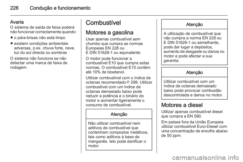 OPEL INSIGNIA 2015  Manual de Instruções (in Portugues) 226Condução e funcionamento
Avaria
O sistema de saída de faixa poderá
não funcionar correctamente quando:
■ o pára-brisas não está limpo
■ existem condições ambientais adversas, p.ex. ch