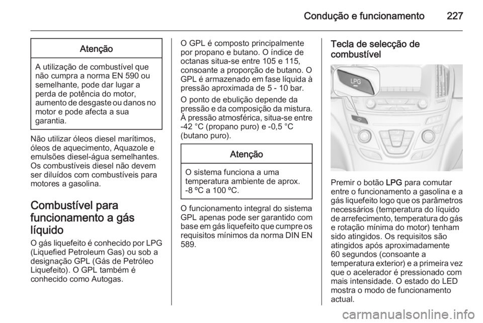 OPEL INSIGNIA 2015  Manual de Instruções (in Portugues) Condução e funcionamento227Atenção
A utilização de combustível que
não cumpra a norma EN 590 ou
semelhante, pode dar lugar a
perda de potência do motor,
aumento de desgaste ou danos no motor 