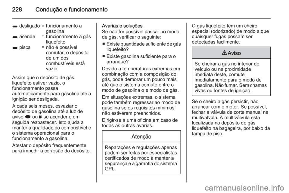 OPEL INSIGNIA 2015  Manual de Instruções (in Portugues) 228Condução e funcionamento
1 desligado=funcionamento a
gasolina1  acende=funcionamento a gás
liquefeito1  pisca=não é possível
comutar, o depósito
de um dos
combustíveis está
vazio
Assim que