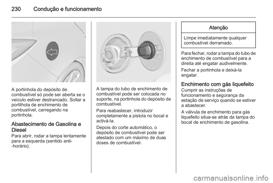 OPEL INSIGNIA 2015  Manual de Instruções (in Portugues) 230Condução e funcionamento
A portinhola do depósito de
combustível só pode ser aberta se o
veículo estiver destrancado. Soltar a
portilhola de enchimento de
combustível, carregando na
portinho