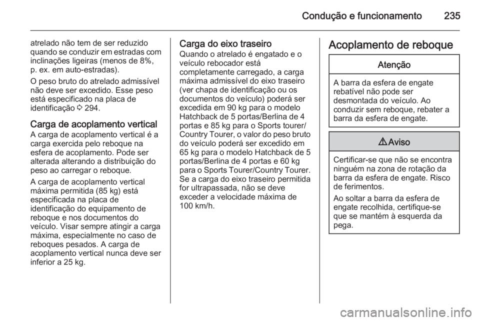 OPEL INSIGNIA 2015  Manual de Instruções (in Portugues) Condução e funcionamento235
atrelado não tem de ser reduzido
quando se conduzir em estradas com inclinações ligeiras (menos de 8%,p. ex. em auto-estradas).
O peso bruto do atrelado admissível
n