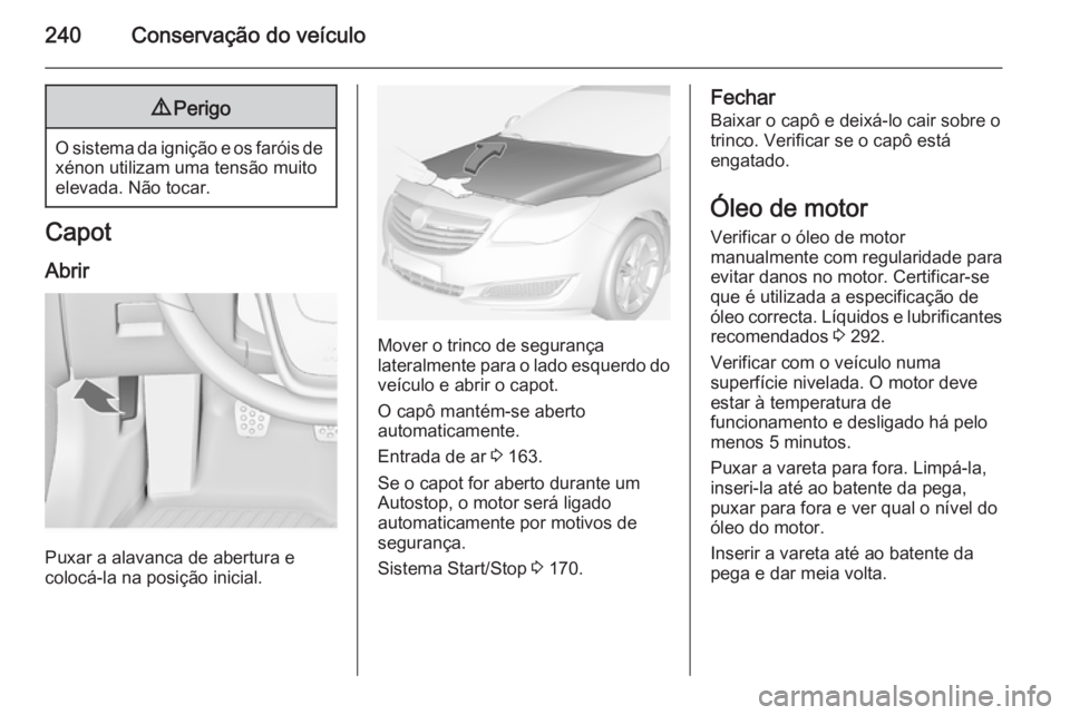 OPEL INSIGNIA 2015  Manual de Instruções (in Portugues) 240Conservação do veículo9Perigo
O sistema da ignição e os faróis de
xénon utilizam uma tensão muito
elevada. Não tocar.
Capot
Abrir
Puxar a alavanca de abertura e
colocá-la na posição ini
