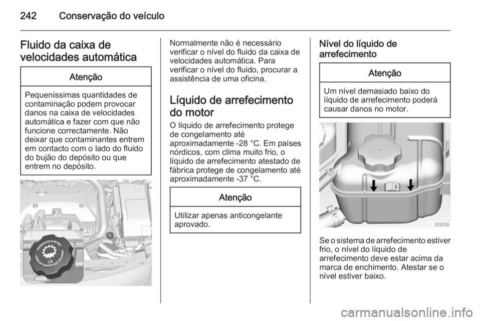 OPEL INSIGNIA 2015  Manual de Instruções (in Portugues) 242Conservação do veículoFluido da caixa de
velocidades automáticaAtenção
Pequeníssimas quantidades de
contaminação podem provocar
danos na caixa de velocidades automática e fazer com que n