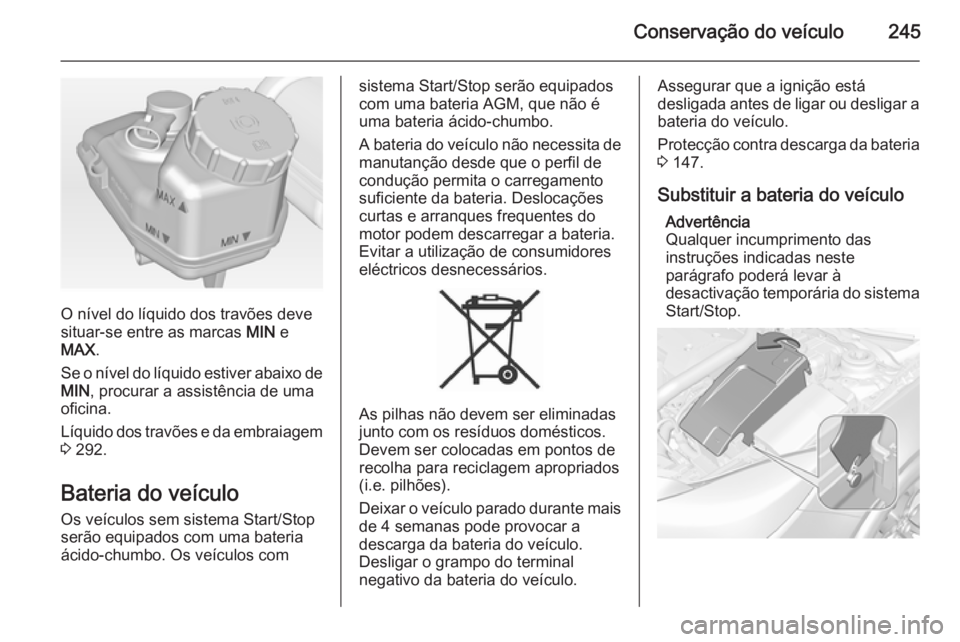 OPEL INSIGNIA 2015  Manual de Instruções (in Portugues) Conservação do veículo245
O nível do líquido dos travões deve
situar-se entre as marcas  MIN e
MAX .
Se o nível do líquido estiver abaixo de MIN , procurar a assistência de uma
oficina.
Líqu