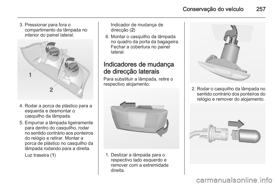 OPEL INSIGNIA 2015  Manual de Instruções (in Portugues) Conservação do veículo257
3. Pressionar para fora ocompartimento da lâmpada no
interior do painel lateral.
4. Rodar a porca de plástico para a esquerda e desmontar o
casquilho da lâmpada.
5. Emp
