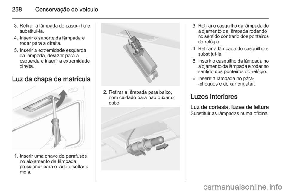 OPEL INSIGNIA 2015  Manual de Instruções (in Portugues) 258Conservação do veículo
3. Retirar a lâmpada do casquilho esubstituí-la.
4. Inserir o suporte da lâmpada e rodar para a direita.
5. Inserir a extremidade esquerda da lâmpada, deslizar para a
