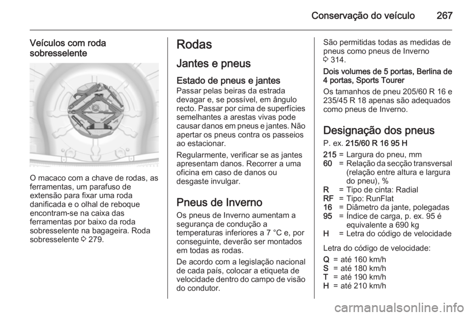 OPEL INSIGNIA 2015  Manual de Instruções (in Portugues) Conservação do veículo267
Veículos com roda
sobresselente
O macaco com a chave de rodas, as
ferramentas, um parafuso de
extensão para fixar uma roda
danificada e o olhal de reboque
encontram-se n