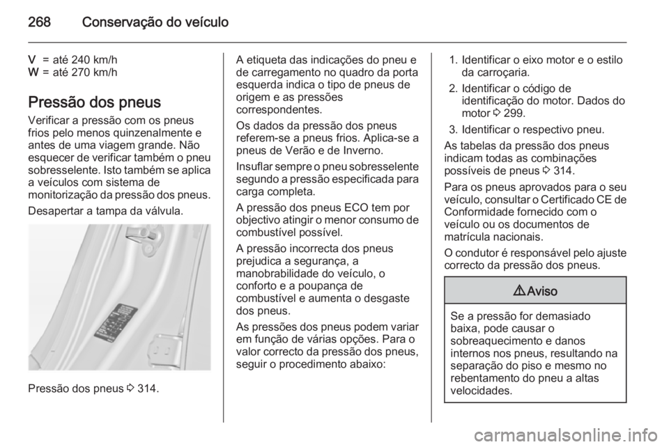OPEL INSIGNIA 2015  Manual de Instruções (in Portugues) 268Conservação do veículo
V=até 240 km/hW=até 270 km/h
Pressão dos pneus
Verificar a pressão com os pneus
frios pelo menos quinzenalmente e
antes de uma viagem grande. Não
esquecer de verifica