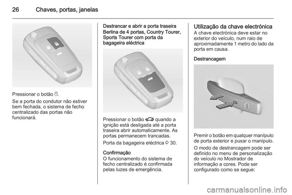 OPEL INSIGNIA 2015  Manual de Instruções (in Portugues) 26Chaves, portas, janelas
Pressionar o botão e.
Se a porta do condutor não estiver bem fechada, o sistema de fechocentralizado das portas não
funcionará.
Destrancar e abrir a porta traseiraBerlina