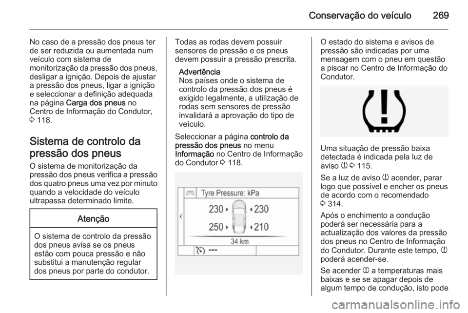 OPEL INSIGNIA 2015  Manual de Instruções (in Portugues) Conservação do veículo269
No caso de a pressão dos pneus ter
de ser reduzida ou aumentada num veículo com sistema de
monitorização da pressão dos pneus,
desligar a ignição. Depois de ajustar