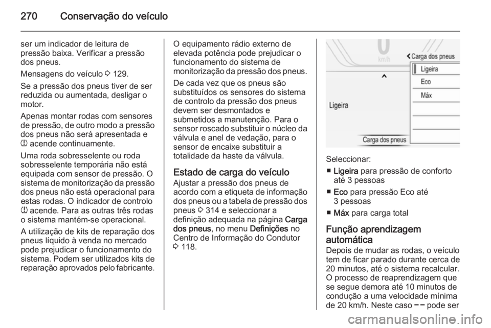 OPEL INSIGNIA 2015  Manual de Instruções (in Portugues) 270Conservação do veículo
ser um indicador de leitura de
pressão baixa. Verificar a pressão
dos pneus.
Mensagens do veículo  3 129.
Se a pressão dos pneus tiver de ser reduzida ou aumentada, de