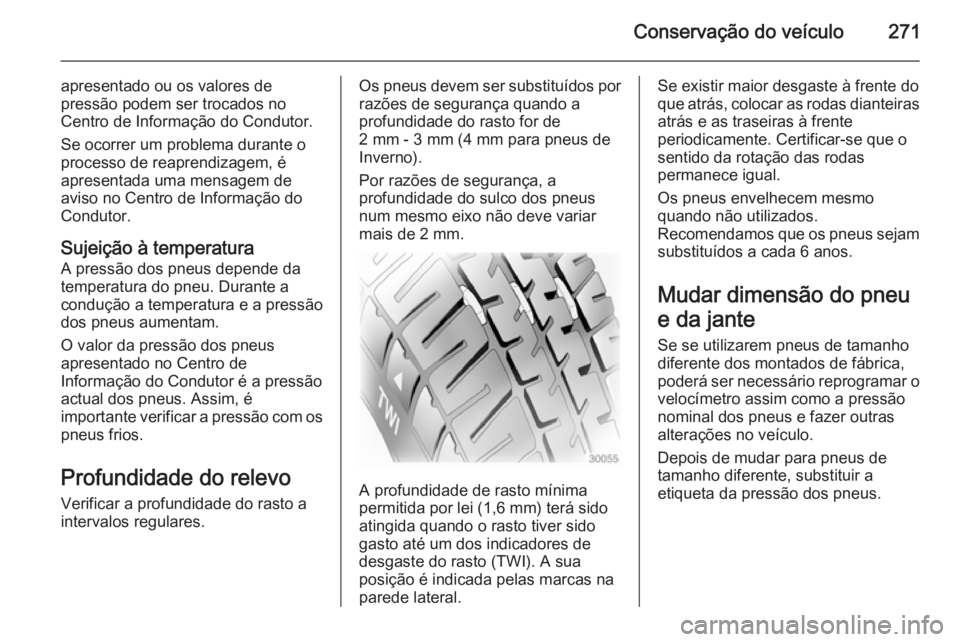 OPEL INSIGNIA 2015  Manual de Instruções (in Portugues) Conservação do veículo271
apresentado ou os valores de
pressão podem ser trocados no
Centro de Informação do Condutor.
Se ocorrer um problema durante o
processo de reaprendizagem, é
apresentada
