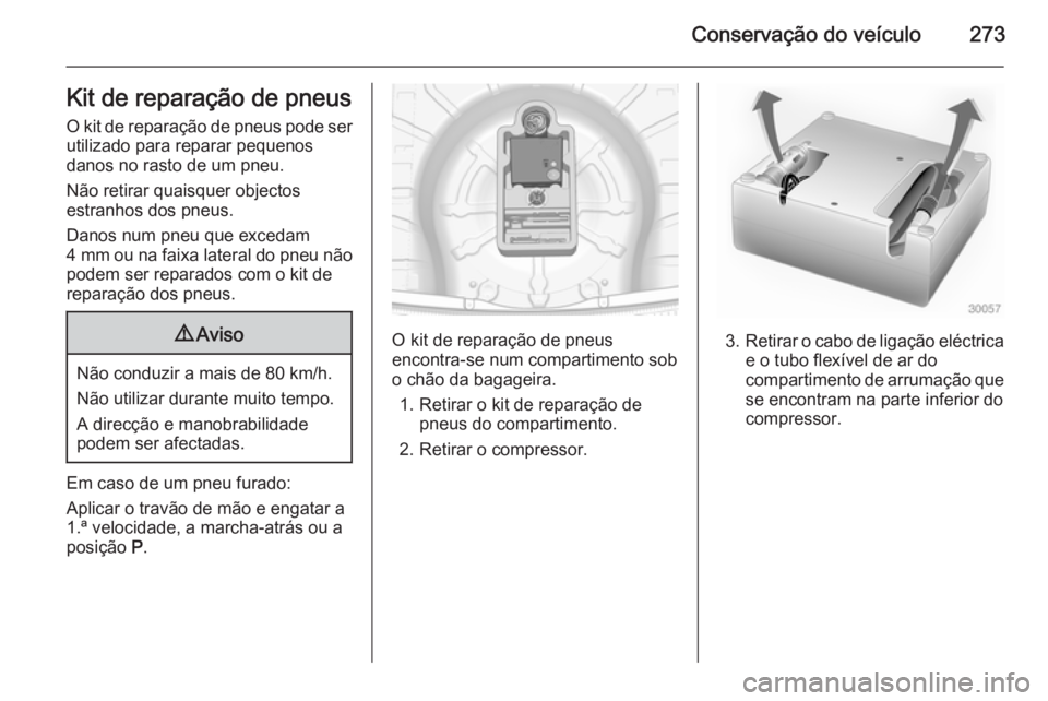 OPEL INSIGNIA 2015  Manual de Instruções (in Portugues) Conservação do veículo273Kit de reparação de pneusO kit de reparação de pneus pode ser
utilizado para reparar pequenos
danos no rasto de um pneu.
Não retirar quaisquer objectos
estranhos dos p