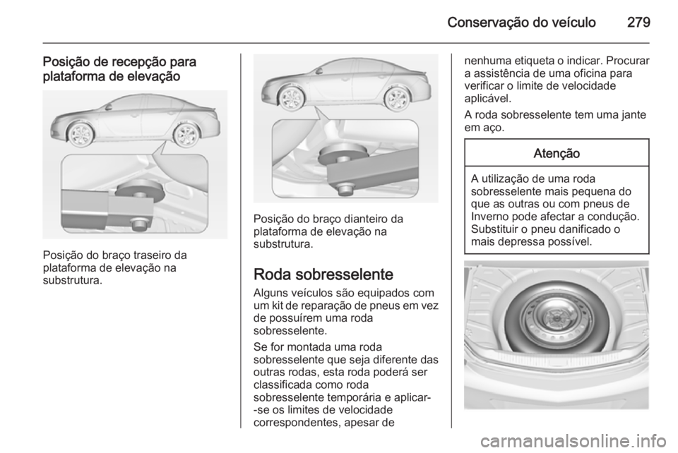 OPEL INSIGNIA 2015  Manual de Instruções (in Portugues) Conservação do veículo279
Posição de recepção para
plataforma de elevação
Posição do braço traseiro da
plataforma de elevação na
substrutura.
Posição do braço dianteiro da
plataforma 