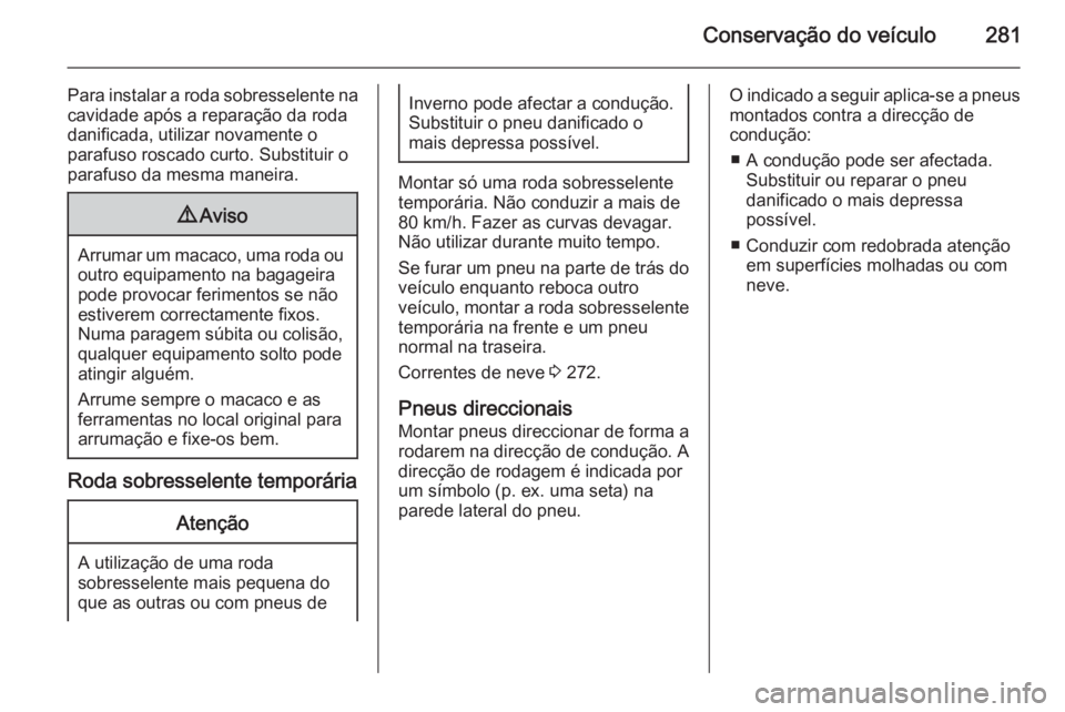 OPEL INSIGNIA 2015  Manual de Instruções (in Portugues) Conservação do veículo281
Para instalar a roda sobresselente na
cavidade após a reparação da roda
danificada, utilizar novamente o
parafuso roscado curto. Substituir o
parafuso da mesma maneira.