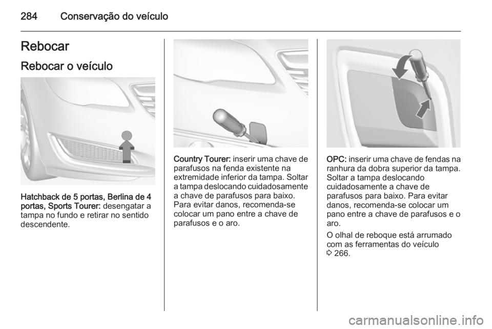 OPEL INSIGNIA 2015  Manual de Instruções (in Portugues) 284Conservação do veículoRebocar
Rebocar o veículo
Hatchback de 5 portas, Berlina de 4
portas, Sports Tourer:  desengatar a
tampa no fundo e retirar no sentido descendente.
Country Tourer:  inseri