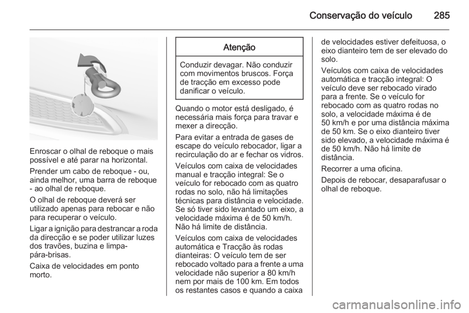 OPEL INSIGNIA 2015  Manual de Instruções (in Portugues) Conservação do veículo285
Enroscar o olhal de reboque o mais
possível e até parar na horizontal.
Prender um cabo de reboque - ou,
ainda melhor, uma barra de reboque - ao olhal de reboque.
O olhal