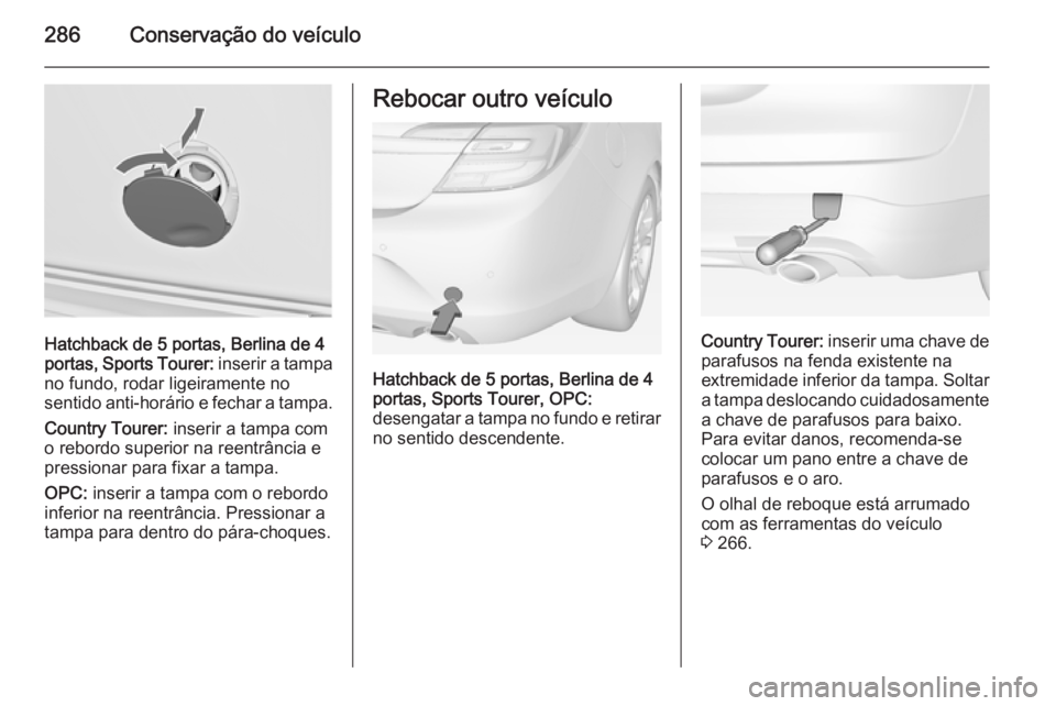 OPEL INSIGNIA 2015  Manual de Instruções (in Portugues) 286Conservação do veículo
Hatchback de 5 portas, Berlina de 4
portas, Sports Tourer:  inserir a tampa
no fundo, rodar ligeiramente no
sentido anti-horário e fechar a tampa.
Country Tourer:  inseri