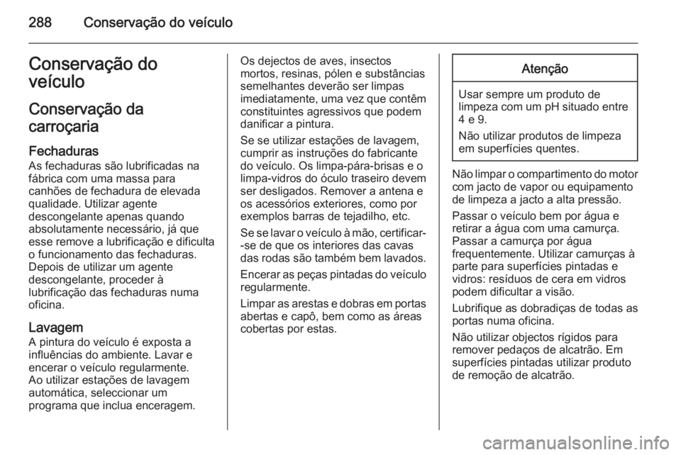 OPEL INSIGNIA 2015  Manual de Instruções (in Portugues) 288Conservação do veículoConservação do
veículo
Conservação da
carroçaria
Fechaduras
As fechaduras são lubrificadas na fábrica com uma massa para
canhões de fechadura de elevada qualidade.